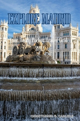 Explore Madrid: Your Handy Pocket travel guide 2024 by G. Carlisle, Christopher