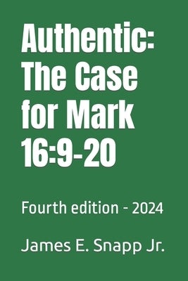 Authentic: The Case for Mark 16:9-20: Fourth edition - 2024 by Snapp, James Edward, Jr.
