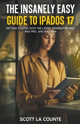 The Insanely Easy Guide to iPadOS 17: Getting Started with the Latest Generation iPad, iPad pro, and iPad Mini by Counte, Scott La