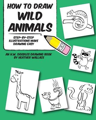 How to Draw Wild Animals: Step-by-Step Illustrations Make Drawing Easy by Wallace, Heather