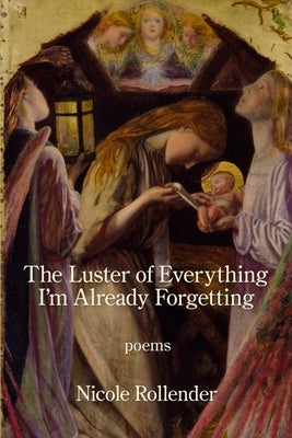The Luster of Everything I'm Already Forgetting by Rollender, Nicole