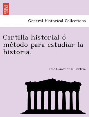 Cartilla historial ó método para estudiar la historia. by Gomez De La Cortina, Jose