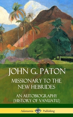 John G. Paton, Missionary to the New Hebrides: An Autobiography (History of Vanuatu) (Hardcover) by Paton, John G.