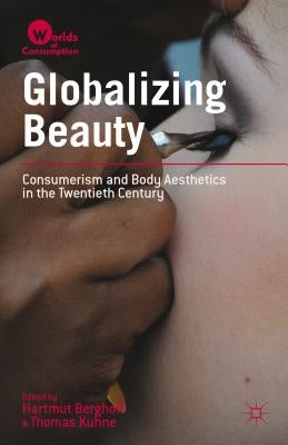 Globalizing Beauty: Consumerism and Body Aesthetics in the Twentieth Century by Berghoff, Hartmut