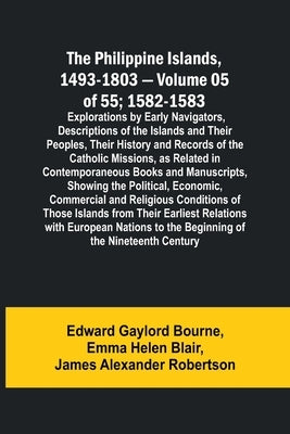 The Philippine Islands, 1493-1803 - Volume 05 of 55; 1582-1583; Explorations by Early Navigators, Descriptions of the Islands and Their Peoples, Their by Bourne, Edward Gaylord