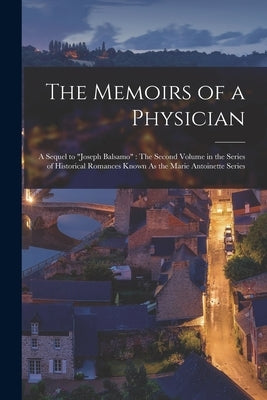 The Memoirs of a Physician: A Sequel to "Joseph Balsamo" The Second Volume in the Series of Historical Romances Known As the Marie Antoinette Seri by Anonymous