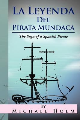 La Leyenda del Pirata Mundaca: The Saga of a Spanish Pirate by Holm, Michael