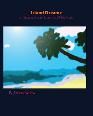 Island Dreamz: A Glimpse into an Untamed Skilled Mind by Bradford, Melissa