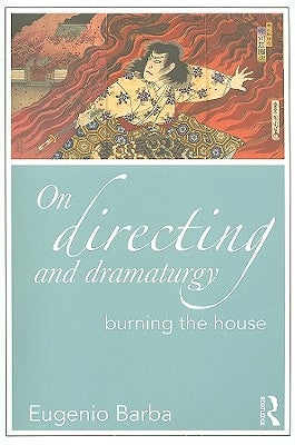 On Directing and Dramaturgy: Burning the House by Barba, Eugenio