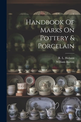 Handbook Of Marks On Pottery & Porcelain by 1863-, Burton William
