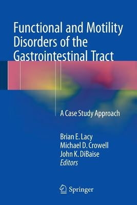 Functional and Motility Disorders of the Gastrointestinal Tract: A Case Study Approach by Lacy, Brian E.