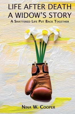 Life After Death A Widow's Story: A Shattered Life Put Back Together by Cooper, Nina W.
