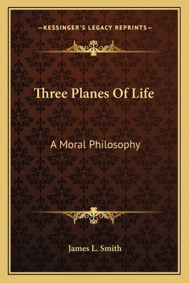 Three Planes Of Life: A Moral Philosophy by Smith, James L.