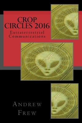 Crop Circles 2016: Extraterrestrial Communications by Frew, Andrew G.