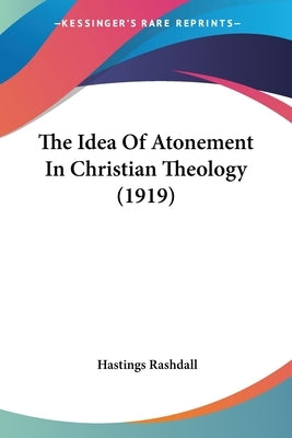 The Idea Of Atonement In Christian Theology (1919) by Rashdall, Hastings