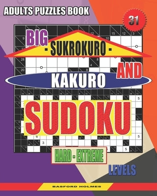 Adults puzzles book. Big Sukrokuro and Kakuro sudoku.: Hard - extreme levels. Unprecedentedly puzzles. by Holmes, Basford