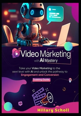 Video Marketing with AI Mastery by Scholl, Hillary