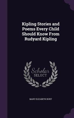 Kipling Stories and Poems Every Child Should Know From Rudyard Kipling by Burt, Mary Elizabeth
