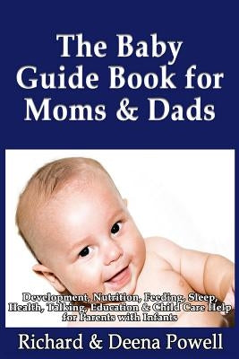 The Baby Guide Book for Moms & Dads: Development, Nutrition, Feeding, Sleep, Health, Talking, Education & Child Care Help for Parents - Infants, Baby by Powell, Richard &. Deena