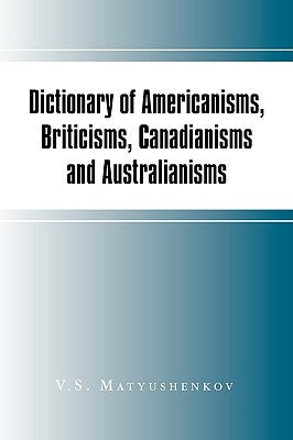 Dictionary of Americanisms, Briticisms, Canadianisms and Australianisms by Matyushenkov, V. S.