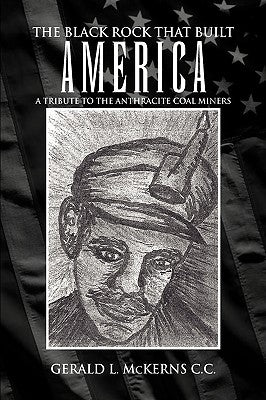The Black Rock That Built America: A Tribute to the Antracite Coal Miners by McKerns, Gerald L.