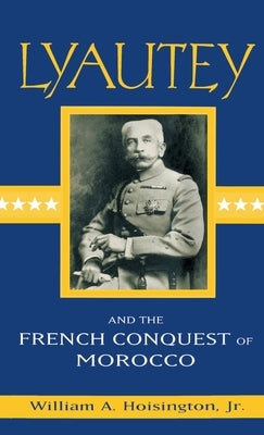 Lyautey and the French Conquest of Morocco by Hoisington Jr, William A.