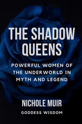 The Shadow Queens: Powerful Women of the Underworld in Myth and Legend by Muir, Nichole