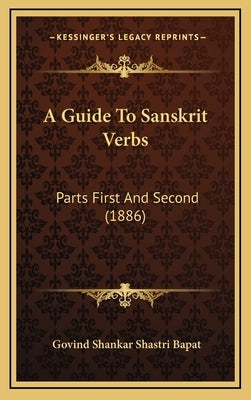A Guide To Sanskrit Verbs: Parts First And Second (1886) by Bapat, Govind Shankar Shastri