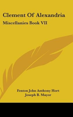 Clement Of Alexandria: Miscellanies Book VII: The Greek Text (1902) by Hort, Fenton John Anthony