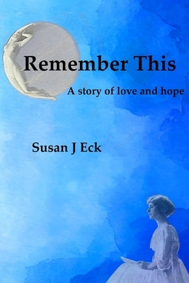 Remember This: A Novel of Love and Hope by Eck, Susan J.