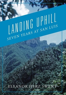 Landing Uphill: Seven Years at San Luis by Swent, Eleanor Herz