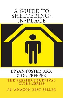 A Guide to Sheltering-In-Place: Don't be scared, Don't panic, Shelter-In-Place by Foster, Bryan
