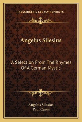 Angelus Silesius: A Selection From The Rhymes Of A German Mystic by Angelus Silesius