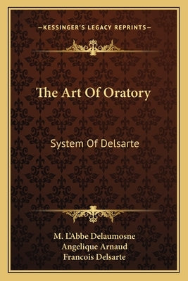 The Art Of Oratory: System Of Delsarte by Delaumosne, M. L'Abbe