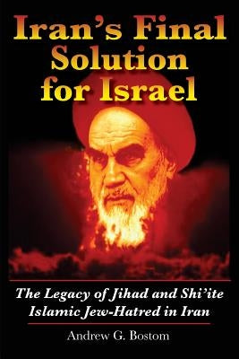 Iran's Final Solution for Israel: The Legacy of Jihad and Shi'ite Islamic Jew-Hatred in Iran by Bostom, Andrew G.
