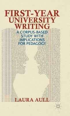 First-Year University Writing: A Corpus-Based Study with Implications for Pedagogy by Aull, L.