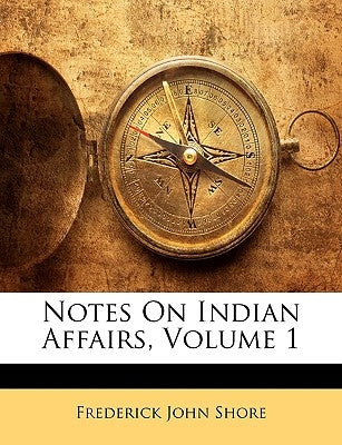 Notes On Indian Affairs, Volume 1 by Shore, Frederick John