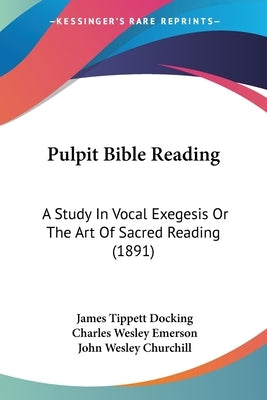 Pulpit Bible Reading: A Study In Vocal Exegesis Or The Art Of Sacred Reading (1891) by Docking, James Tippett