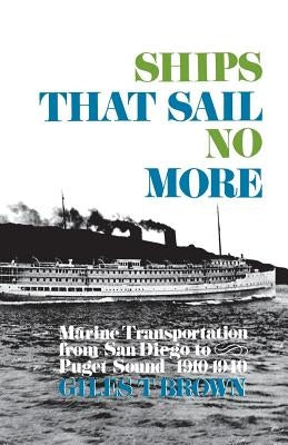Ships That Sail No More: Marine Transportation from San Diego to Puget Sound 1910-1940 by Brown, Giles T.