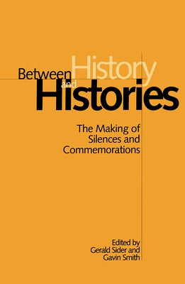 Between History and Histories: The Making of Silences and Commemorations by Sider, Gerald