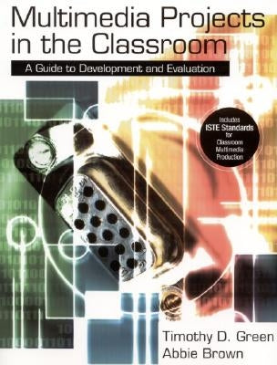 Multimedia Projects in the Classroom: A Guide to Development and Evaluation by Green, Timothy D.