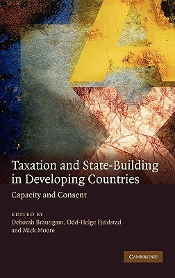 Taxation and State-Building in Developing Countries: Capacity and Consent by Brautigam, Deborah