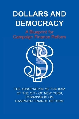 Dollars and Democracy: A Blueprint for Campaign Finance Reform by Association of the Bar of the City of Ne