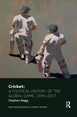 Cricket: A Political History of the Global Game, 1945-2017 by Wagg, Stephen