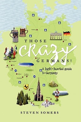 Those Crazy Germans!: A Lighthearted Guide to Germany by Somers, Steven