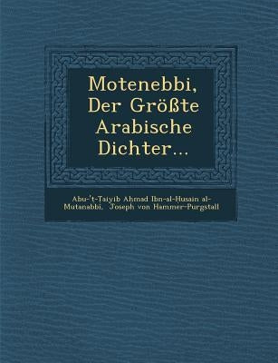 Motenebbi, Der Grosste Arabische Dichter... by Abu-' -. Aiyib a. Mad Ibn-Al- Usai
