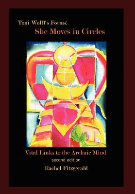 Toni Wolff's Forms: She Moves in Circles: Vital Links to the Archaic Mind by Fitzgerald, Rachel