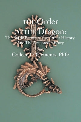 The Order of the Dragon: : The Battle Between the "Other History" and the Accepted History by Clements, Colleen D.