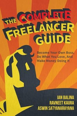 The Complete Freelancer Guide: Become your own boss, do what you love, and make money doing it by Kaur, Ravneet
