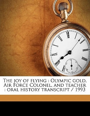 The Joy of Flying: Olympic Gold, Air Force Colonel, and Teacher: Oral History Transcript / 199 by Williams, Archie F.
